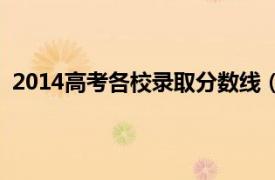 2014高考各校錄取分?jǐn)?shù)線（2014年各地高考錄取分?jǐn)?shù)線）