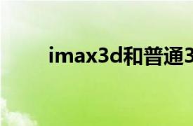 imax3d和普通3d的區別（IMAX）