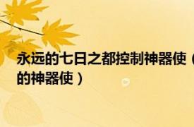 永遠(yuǎn)的七日之都控制神器使（零 手機(jī)游戲《永遠(yuǎn)的7日之都》中的神器使）