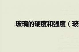 玻璃的硬度和強(qiáng)度（玻璃硬度相關(guān)內(nèi)容簡介介紹）