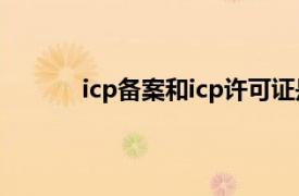 icp備案和icp許可證是一回事嗎?（ICP備案）