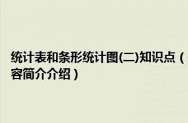 統(tǒng)計(jì)表和條形統(tǒng)計(jì)圖(二)知識(shí)點(diǎn)（條形統(tǒng)計(jì)圖和統(tǒng)計(jì)表各有什么特點(diǎn)相關(guān)內(nèi)容簡(jiǎn)介介紹）
