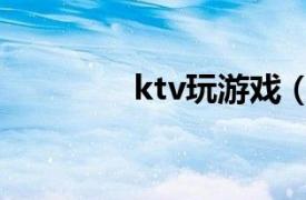 ktv玩游戲（ktv桌面游戲）