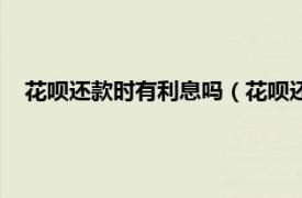 花唄還款時有利息嗎（花唄還款有利息嗎相關內容簡介介紹）