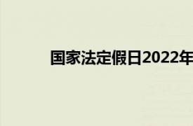 國(guó)家法定假日2022年有幾天（國(guó)家法定假日）