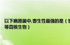 以下病原菌中,寄生性最強的是（寄生蟲 以寄生方式生存的具有致病性的低等真核生物）