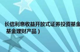 長信利息收益開放式證券投資基金A級（長信利息收益開放式證券投資基金 基金理財產品）
