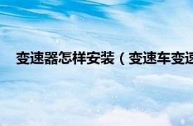 變速器怎樣安裝（變速車變速器怎么安裝相關內容簡介介紹）