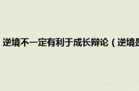 逆境不一定有利于成長辯論（逆境是否有利于成長辯論相關內容簡介介紹）