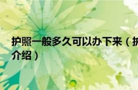 護(hù)照一般多久可以辦下來（護(hù)照多長時間能辦下來相關(guān)內(nèi)容簡介介紹）