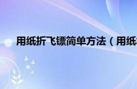 用紙折飛鏢簡(jiǎn)單方法（用紙?jiān)趺凑埏w鏢相關(guān)內(nèi)容簡(jiǎn)介介紹）