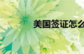 美國簽證怎么辦（美國簽證）