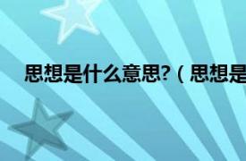 思想是什么意思?（思想是什么意思相關內容簡介介紹）
