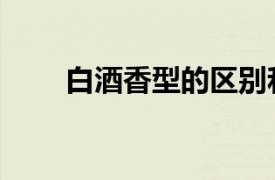 白酒香型的區(qū)別和分類（白酒香型）