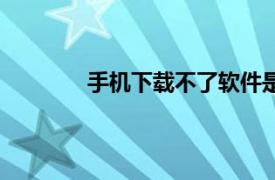 手機(jī)下載不了軟件是什么原因（手機(jī)下載）