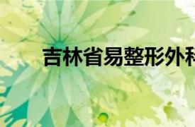 吉林省易整形外科醫(yī)院美容外科醫(yī)生