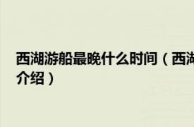 西湖游船最晚什么時間（西湖游船大約要多長時間相關內容簡介介紹）