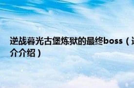 逆戰(zhàn)暮光古堡煉獄的最終boss（逆戰(zhàn)暮光古堡煉獄模式怎么開相關(guān)內(nèi)容簡介介紹）