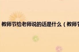 教師節給老師說的話是什么（教師節對老師說的一句話相關內容簡介介紹）