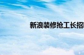 新浪裝修搶工長招聘（新浪裝修搶工長）