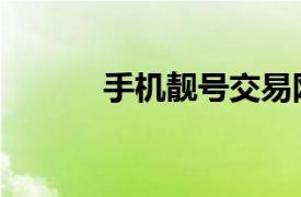 手機靚號交易網(wǎng)站（手機靚號）