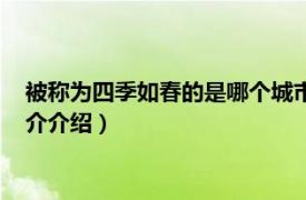 被稱為四季如春的是哪個城市（四季如春是什么城市相關內容簡介介紹）