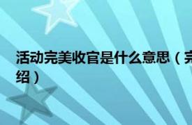 活動完美收官是什么意思（完美收關是什么意思相關內容簡介介紹）