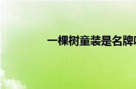 一棵樹童裝是名牌嗎（棵棵樹 童裝品牌）