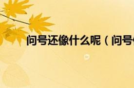 問號還像什么呢（問號像什么相關內容簡介介紹）