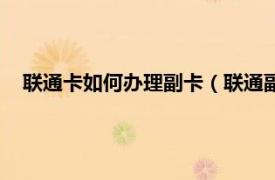 聯通卡如何辦理副卡（聯通副卡怎么辦理相關內容簡介介紹）