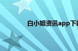 白小姐資訊app下載（白小姐 手機軟件）