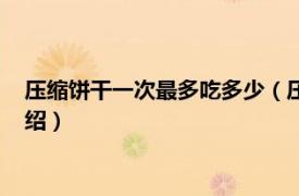 壓縮餅干一次最多吃多少（壓縮餅干一次吃多少相關內容簡介介紹）