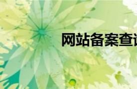 網(wǎng)站備案查詢(xún)（網(wǎng)站備案）