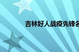 吉林好人戰疫先鋒名單及事跡（吉林好人）