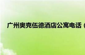 廣州奧克伍德酒店公寓電話（廣州澳柯伍德威爾斯酒店公寓）