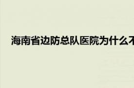 海南省邊防總隊醫院為什么不開放了（海南省邊防總隊醫院）