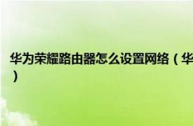 華為榮耀路由器怎么設置網絡（華為榮耀路由器怎么設置相關內容簡介介紹）