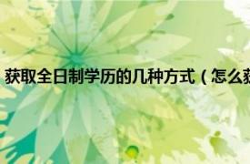 獲取全日制學(xué)歷的幾種方式（怎么獲得全日制本科學(xué)歷相關(guān)內(nèi)容簡(jiǎn)介介紹）