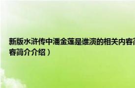 新版水滸傳中潘金蓮是誰演的相關內容簡介介紹（新版水滸傳中潘金蓮是誰演的相關內容簡介介紹）
