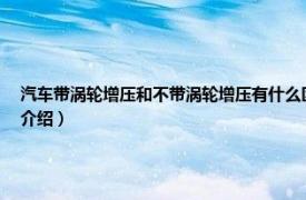 汽車帶渦輪增壓和不帶渦輪增壓有什么區(qū)別（家用轎車是否需要渦輪增壓相關(guān)內(nèi)容簡介介紹）