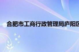 合肥市工商行政管理局廬陽區分局（合肥市工商行政管理局）