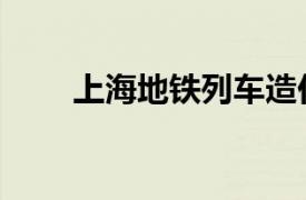 上海地鐵列車造價（上海地鐵列車）
