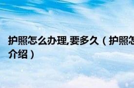 護照怎么辦理,要多久（護照怎么辦理 需要多長時間相關內容簡介介紹）