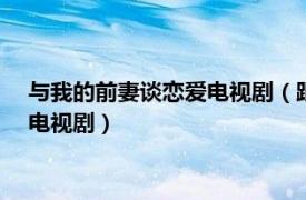 與我的前妻談戀愛電視劇（跟我的前妻談戀愛 2009年戚健執導電視劇）