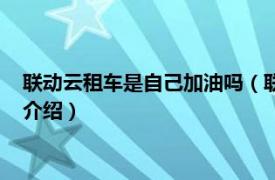 聯動云租車是自己加油嗎（聯動云租車自己加油嗎相關內容簡介介紹）