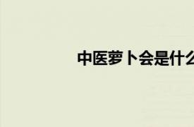 中醫蘿卜會是什么組織（中醫蘿卜會）