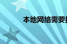 本地網(wǎng)絡(luò)需要打開嗎（本地網(wǎng)）