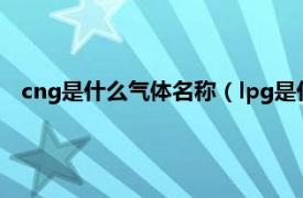 cng是什么氣體名稱（lpg是什么氣體名稱相關(guān)內(nèi)容簡(jiǎn)介介紹）
