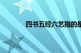 四書五經(jīng)六藝指的是什么（四書五經(jīng)六藝）