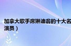 加拿大歌手席琳迪翁的十大名曲（席琳迪翁 加拿大籍法裔女歌手、演員）